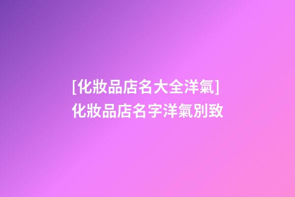[化妝品店名大全洋氣]化妝品店名字洋氣別致-第1張-店鋪起名-玄機派